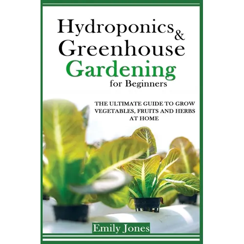 Hydroponics and Greenhouse Gardening for Beginners: The Ultimate Guide to Grow Vegetables, Fruits and Herbs at Home - Paperback
