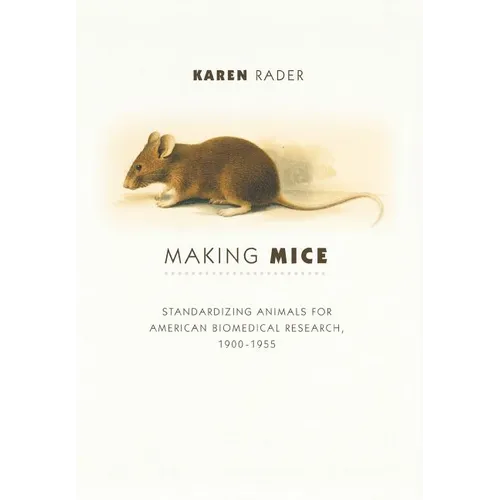 Making Mice: Standardizing Animals for American Biomedical Research, 1900-1955 - Hardcover