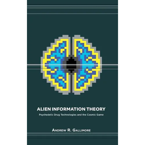 Alien Information Theory: Psychedelic Drug Technologies and the Cosmic Game - Hardcover