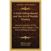 A Truth Telling Manual And The Art Of Worldly Wisdom: Being A Collection Of The Aphorisms Which Appear In The Works Of Baltasar Gracian - Hardcover