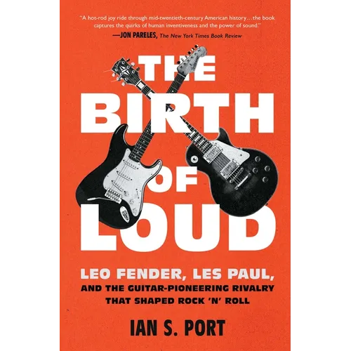 The Birth of Loud: Leo Fender, Les Paul, and the Guitar-Pioneering Rivalry That Shaped Rock 'n' Roll - Paperback
