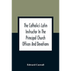 The Catholic'S Latin Instructor In The Principal Church Offices And Devotions; For The Use Of Choirs, Convents, And Mission Schools And For Self-Teach - Paperback