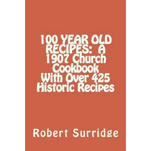 100 Year Old Recipes: A 1907 Church Cookbook With Over 425 Historic Recipes - Paperback
