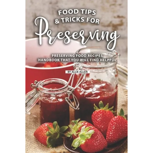 Tips and Tricks for Preserving Food: Preserving Food Recipes Handbook That You Will Find Helpful - Paperback