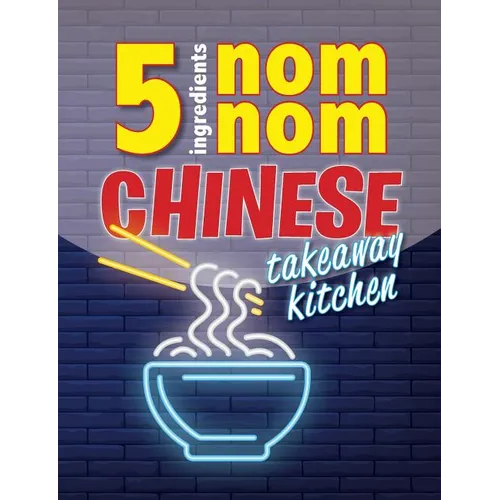 5 Ingredients Nom Nom Chinese Takeaway Kitchen: Your favourite Chinese takeaway dishes at home. Quick & easy - Paperback