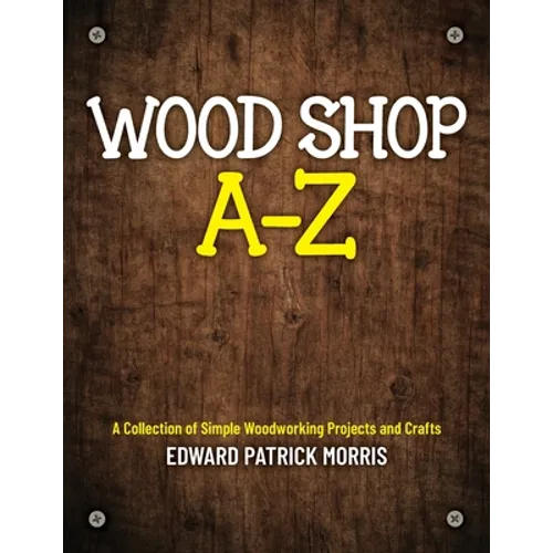 Wood Shop A - Z: A collection of simple woodworking projects and crafts - Paperback