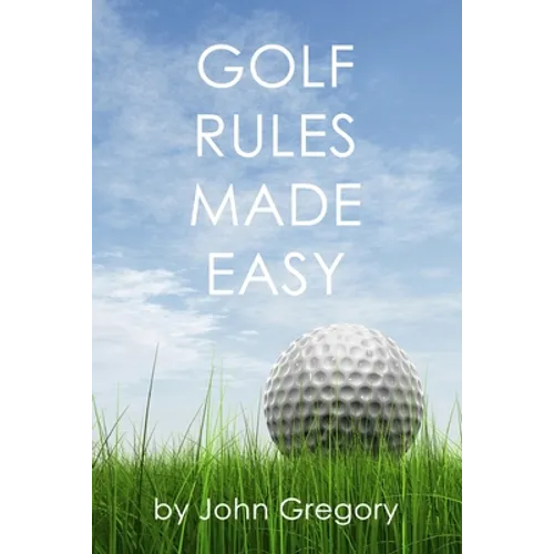 Golf Rules Made Easy: A Practical Guide to the Rules Most Frequently Encountered on the Golf Course - Paperback