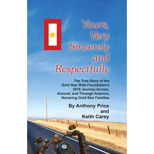 Yours, Very Sincerely And Respectfully: The True Story of the Gold Star Ride Foundation's 2018 Journey Across, Around and Through America, Honoring Go - Paperback
