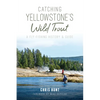 Catching Yellowstone's Wild Trout: A Fly-Fishing History & Guide - Paperback