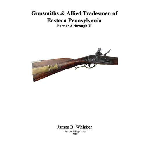 Gunsmiths and Allied Tradesmen of Eastern Pennsylvania: Volume 1, A to H - Paperback