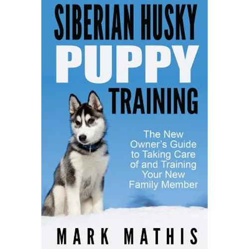 Siberian Husky Puppy Training: The New Owner's Guide to Taking Care of and Train - Paperback