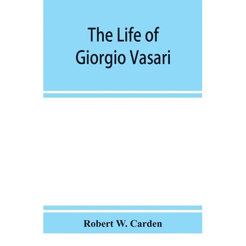 The life of Giorgio Vasari; a study of the later renaissance in Italy - Paperback