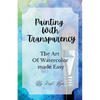 Painting With Transparency: The Art Of Watercolor Made Easy - Paperback