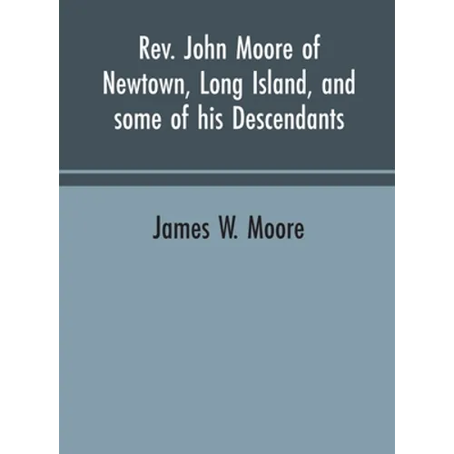 Rev. John Moore of Newtown, Long Island, and some of his descendants - Hardcover