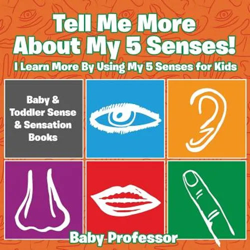 Tell Me More About My 5 Senses! I Learn More By Using My 5 Senses for Kids - Baby & Toddler Sense & Sensation Books - Paperback