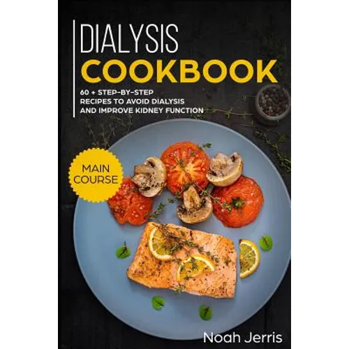 Dialysis Cookbook: Main Course - 60 + Step-By-Step Recipes to Avoid Dialysis and Improve Kidney Function (Renal Diet Effective Approach) - Paperback