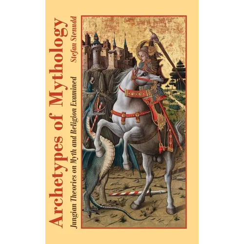 Archetypes of Mythology: Jungian Theories on Myth and Religion Examined - Hardcover