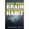 Hack Your Brain: Change Undesirable Habit: Change bad habits and Form Good Ones, Overcome Addictions, Transform Your Life and Be More Productive - Paperback
