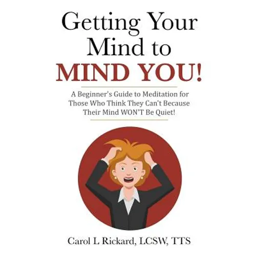 Getting Your Mind to MIND YOU!: A Beginner's Guide to Meditation for Those Who Think They CAN?T Because Their Mind WON?T Be Quiet! - Paperback