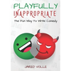Playfully Inappropriate: The Fun Way To Write Comedy - Paperback
