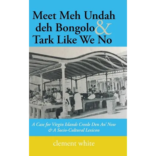 Meet Meh Undah deh Bongolo & Tark Like We No: A Case for Virgin Islands Creole Den An' Now & A Socio-Cultural Lexicon - Hardcover