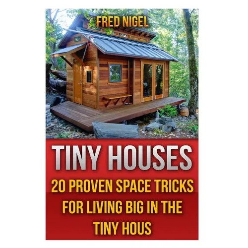 Tiny Houses: 20 Proven Space Tricks for Living Big in The Tiny House - Paperback