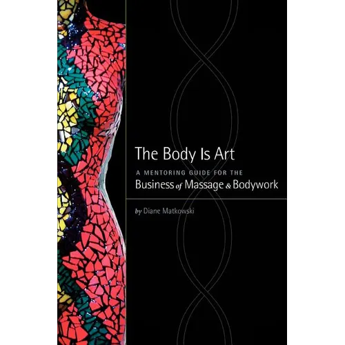 The Body Is Art: A Mentoring Guide for the Business of Massage & Bodywork - Paperback