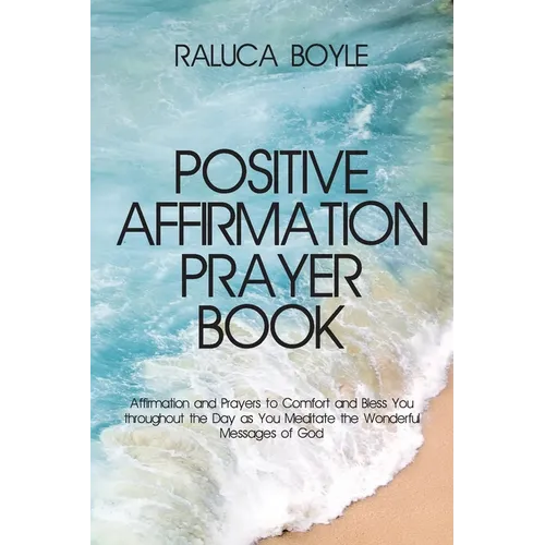 Positive Affirmation Prayer Book: Affirmation and Prayers to Comfort and Bless You throughout the Day as You Meditate the Wonderful Messages of God - Paperback