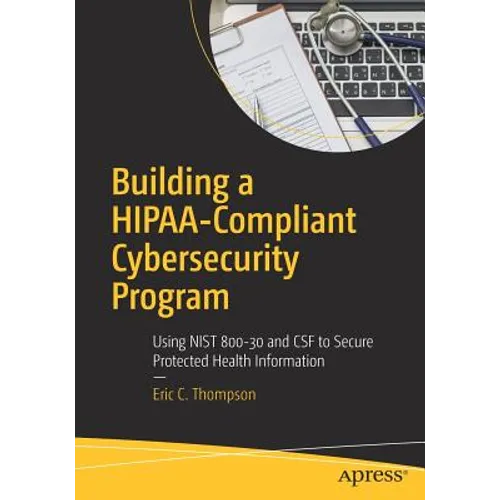 Building a Hipaa-Compliant Cybersecurity Program: Using Nist 800-30 and CSF to Secure Protected Health Information - Paperback