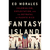 Fantasy Island: Colonialism, Exploitation, and the Betrayal of Puerto Rico - Hardcover