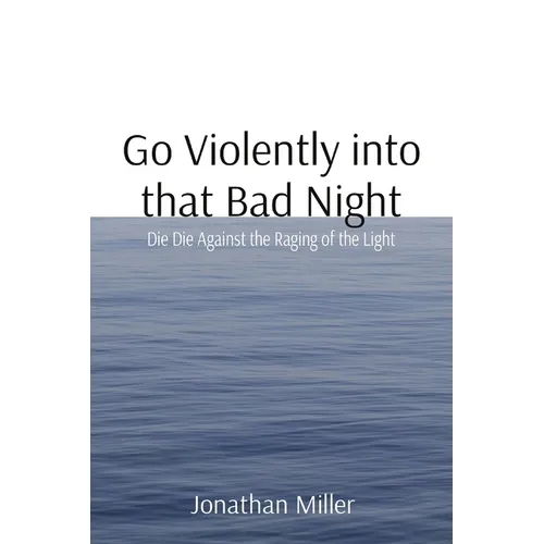 Go Violently into that Bad Night: Die Die Against the Raging of the Light - Paperback
