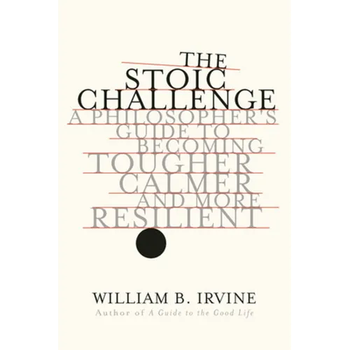 The Stoic Challenge: A Philosopher's Guide to Becoming Tougher, Calmer, and More Resilient - Hardcover