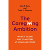 The Caregiving Ambition: What It Is and Why It Matters at Home and Work - Hardcover