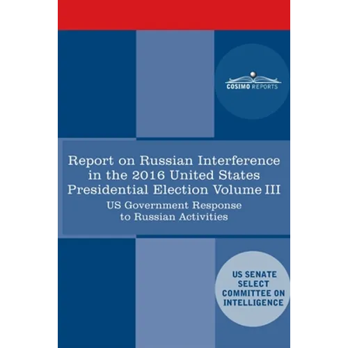 Report of the Select Committee on Intelligence U.S. Senate on Russian Active Measures Campaigns and Interference in the 2016 U.S. Election, Volume III - Paperback