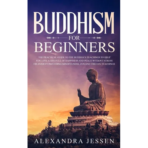 Buddhism for Beginners: The Practical Guide to the Buddha's Teachings to Help You Live a Life Full of Happiness and Peace without Stress or Anxiety In - Paperback