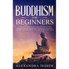 Buddhism for Beginners: The Practical Guide to the Buddha's Teachings to Help You Live a Life Full of Happiness and Peace without Stress or Anxiety In - Paperback