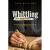 Whittling for Beginners: A Comprehensive Beginner's Guide to Learn the Realms of Whittling from A-Z - Paperback