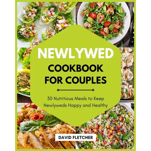 Newlywed Cookbook for Couples - 30 Nutritious Meals to Keep Newlyweds Happy and Healthy - Paperback