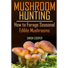 Mushroom Hunting: How to Forage Seasonal Edible Mushrooms: (Mushroom Foraging, Foraging Guide) - Paperback