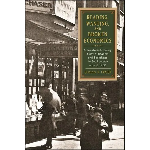 Reading, Wanting, and Broken Economics: A Twenty-First-Century Study of Readers and Bookshops in Southampton around 1900 - Hardcover