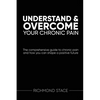 Understand and Overcome Your Chronic Pain: The comprehensive guide to chronic pain and how you an shape a positive future - Paperback