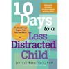 10 Days to a Less Distracted Child: The Breakthrough Program That Gets Your Kids to Listen, Learn, Focus and Behave - Paperback