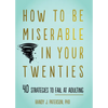 How to Be Miserable in Your Twenties: 40 Strategies to Fail at Adulting - Paperback
