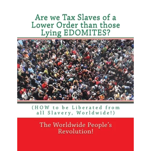 Are we Tax Slaves of a Lower Order than those Lying EDOMITES?: (HOW to be Liberated from all Slavery, Worldwide!) - Paperback