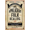 Ossman & Steel's Classic Household Guide to Appalachian Folk Healing: A Collection of Old-Time Remedies, Charms, and Spells - Paperback