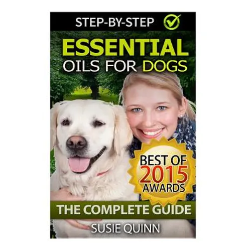 Essential Oils for Dogs: The Complete Guide: Dog Essential Oils, Puppy Essential Oils, Pet Essential Oils - Paperback