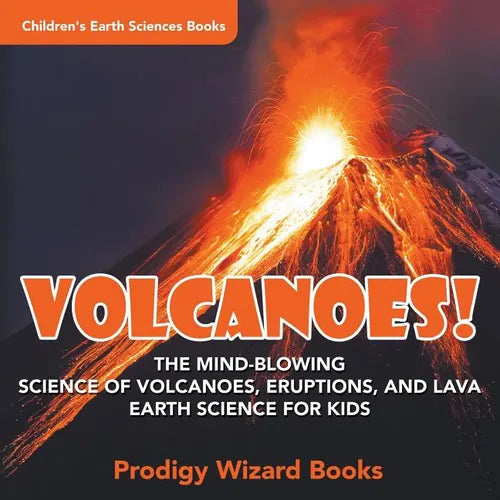 Volcanoes! - The Mind-blowing Science of Volcanoes, Eruptions, and Lava. Earth Science for Kids - Children's Earth Sciences Books - Paperback
