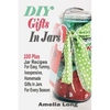 DIY Gifts In Jars: 100 Plus Jar Recipes For Easy, Yummy, Inexpensive, Homemade Gifts In Jars For Every Season - Paperback