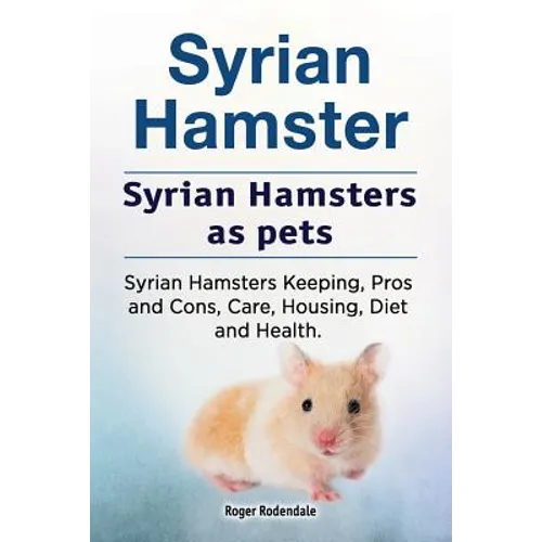 Syrian Hamster. Syrian Hamsters as pets. Syrian Hamsters Keeping, Pros and Cons, Care, Housing, Diet and Health. - Paperback
