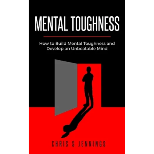 Mental Toughness: How to Build Mental Toughness and Develop an Unbeatable Mind - Paperback